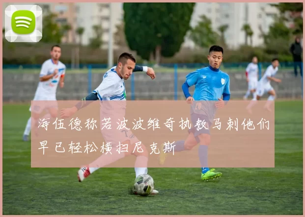 海伍德称若波波维奇执教马刺他们早已轻松横扫尼克斯